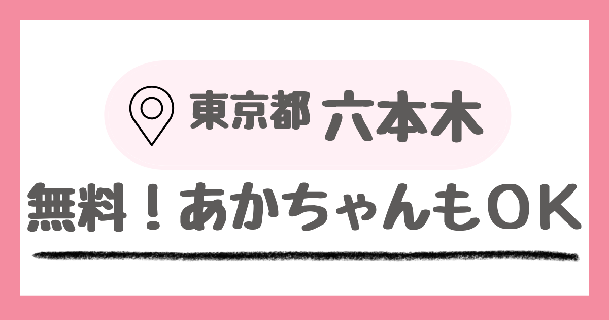 東京都六本木にあるあかちゃんOK子連れにおすすめ無料スポット