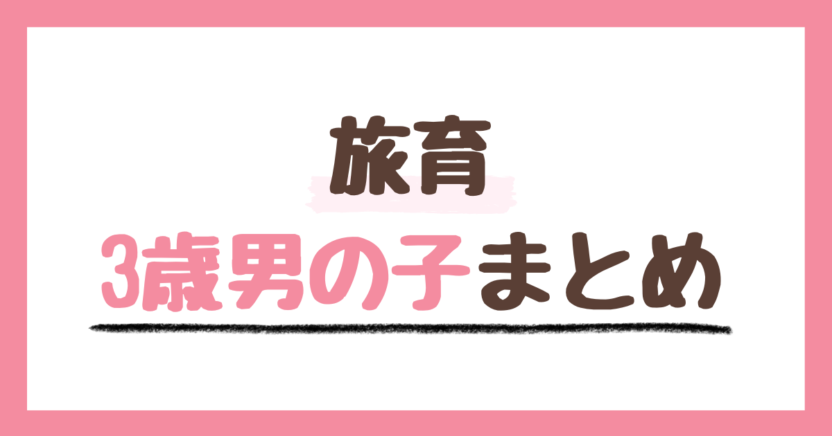 3歳男の子が、1年間旅育で経験したこと一覧まとめ