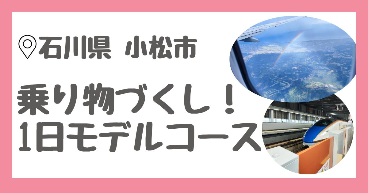 乗り物好きっ子のための、羽田空港発、石川県小松市で1日過ごすためのモデルコール