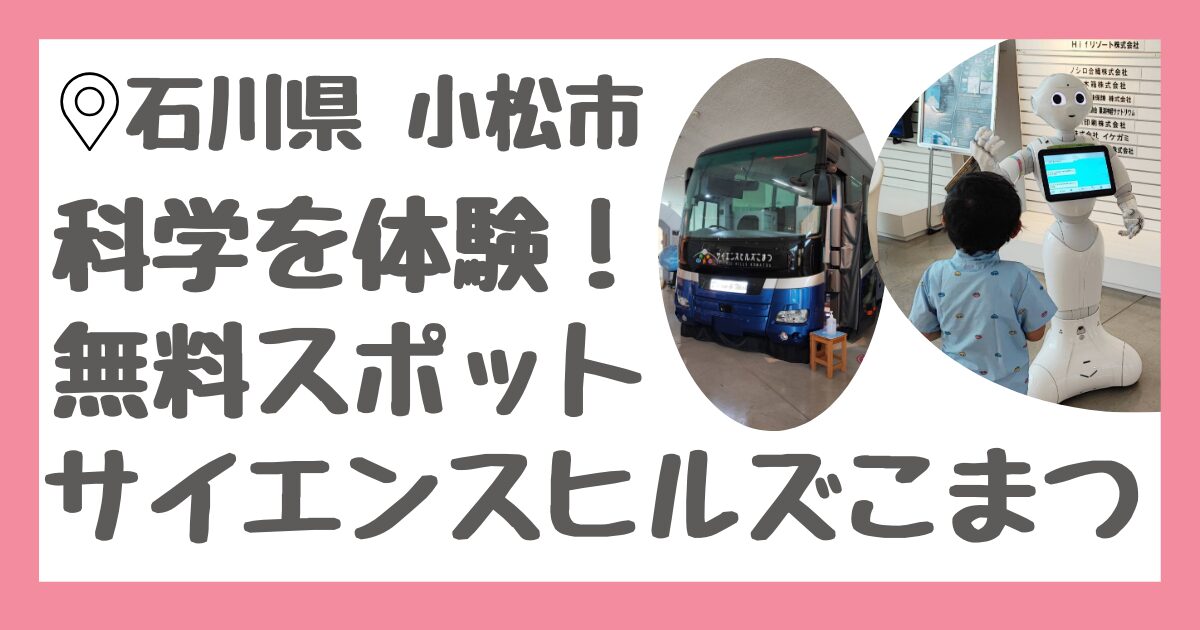 石川県小松市にある無料室内子連れスポット「サイエンスヒルズこまつ」レビュー