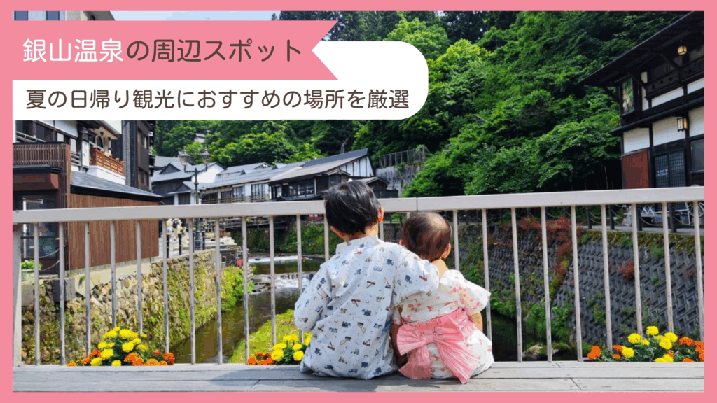 夏に銀山温泉へ子連れで行く方に、おすすめの周辺スポットと巡るプランを紹介するブログ